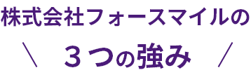 株式会社フォースマイルの３つの強み